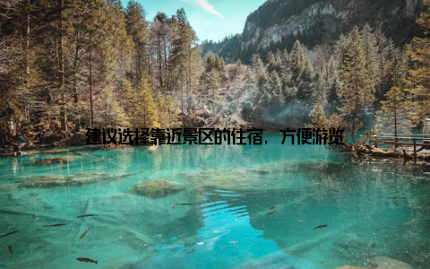 建议选择靠近景区的住宿, 方便游览