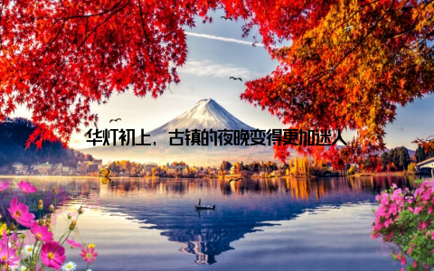 华灯初上, 古镇的夜晚变得更加迷人