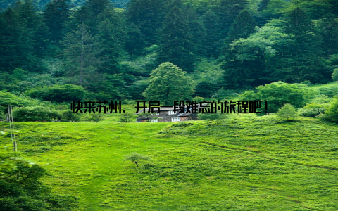 快来苏州, 开启一段难忘的旅程吧!