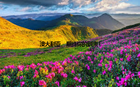 澳大利亚, 期待你的到来!